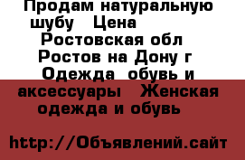 Продам натуральную шубу › Цена ­ 15 000 - Ростовская обл., Ростов-на-Дону г. Одежда, обувь и аксессуары » Женская одежда и обувь   